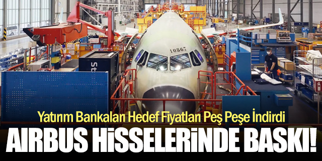 Airbus’ın Teslimat Revizyonu Sonrası Hedef Fiyatlar Düşürüldü