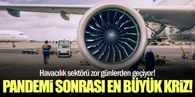 Havacılık sektörü pandemi sonrası en büyük krizini yaşıyor!