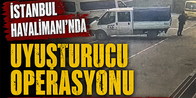 İstanbul Havalimanı'nda uyuşturucu operasyonu!