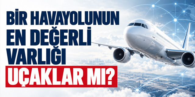 KÖŞE | Bir Havayolunun En Değerli Varlığı Uçaklar Mı?