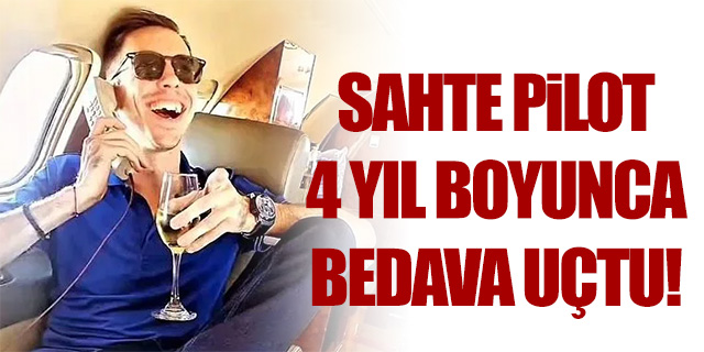 Sahte pilot 4 yıl bedava uçtu!