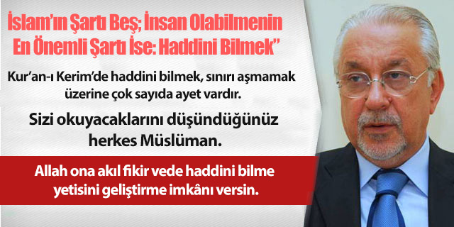 KÖŞE / İslam’ın Şartı Beş; İnsan Olabilmenin En Önemli Şartı İse: Haddini Bilmek”