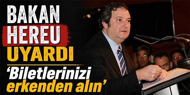 Bakan Hereu uyardı; 'Biletlerinizi erkenden alın'