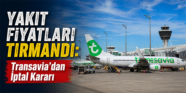 Yakıt Fiyatları Tırmandı: Transavia’dan İptal Kararı