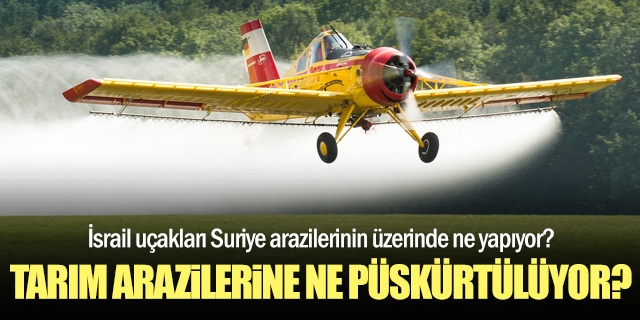 İsrail tarım uçakları günlerdir Suriye'de kimyasal püskürtüyor!