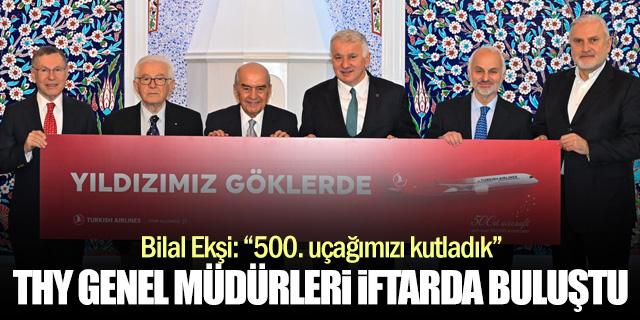 THY’de 500’üncü Uçak Kutlaması: Eski Genel Müdürler İftarda Buluştu