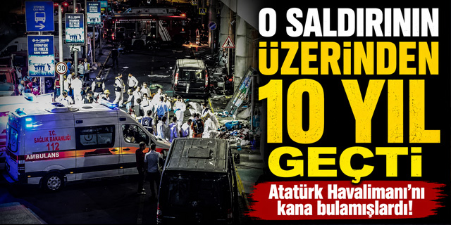 Atatürk Havalimanı saldırısının üzerinden 10 yıl geçti