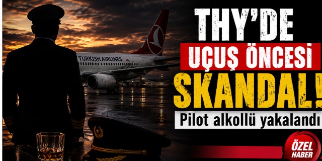 THY'DE BİR ALKOLLÜ PİLOT SKANDALI DAHA!