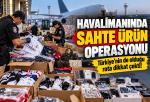 Havalimanında binlerce sahte ürün ele geçirildi