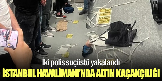 İstanbul Havalimanı'nda altın kaçakçılığı