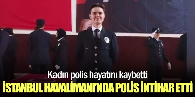 İstanbul Havalimanı’nda kadın polis memuru kendini vurdu