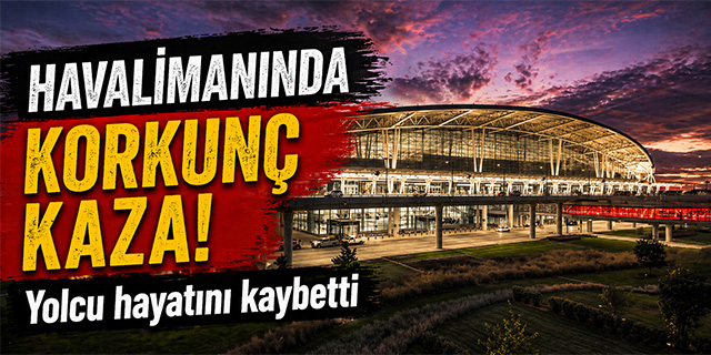 Havalimanında korkunç kaza; Yolcu hayatını kaybetti