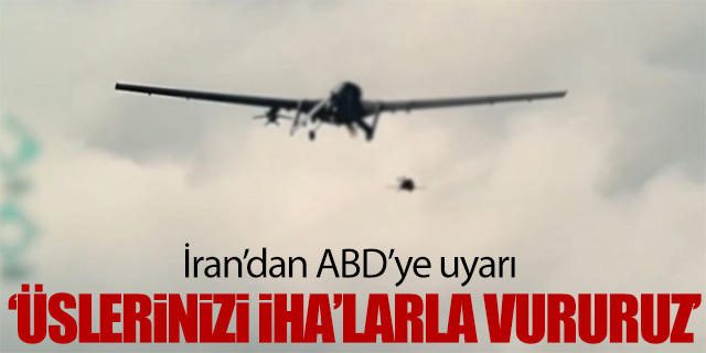 İran’dan ABD’ye uyarı; 'Üslerinizi İHA'larla vururuz'