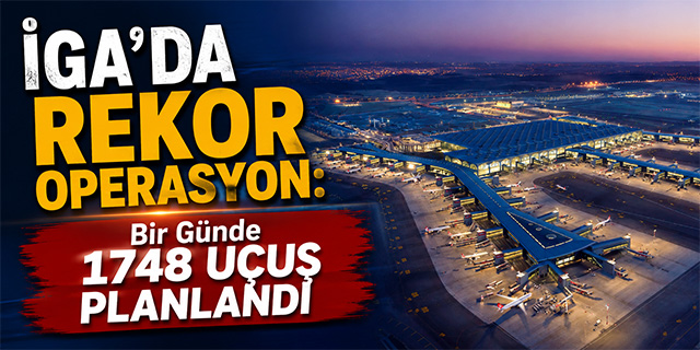 GA’da Rekor Operasyon: 1748 Uçuş Planlandı