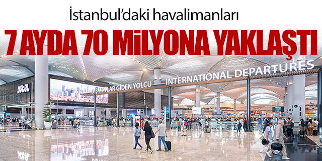 İstanbul'daki havalimanları 7 ayda 70 Milyona yaklaştı