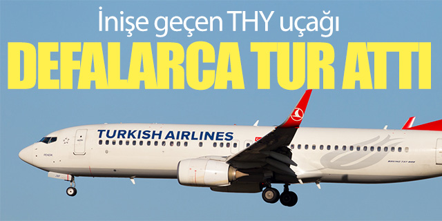İnişe geçen THY uçağı defalarca tur attı