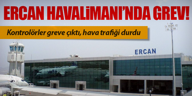 ERCAN'DA GREV ŞOKU!