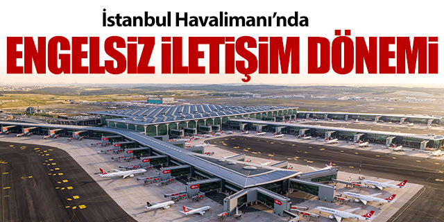 İstanbul Havalimanı'nda engelsiz iletişim dönemi