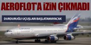 AEROFLOT'A İZİN ÇIKMADI