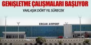 ERCAN'DA GENİŞLETME ÇALIŞMALARI BAŞLIYOR