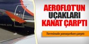 AEROFLOT UÇAKLARI 'KANAT ÇARPTI'