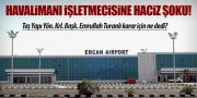 ERCAN HAVALİMANI İŞLETMECİSİNE HACİZ ŞOKU!